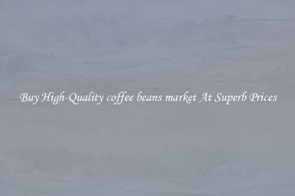 Buy High-Quality coffee beans market At Superb Prices