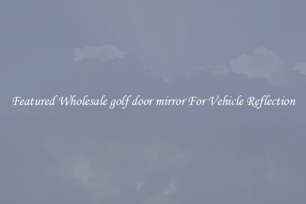 Featured Wholesale golf door mirror For Vehicle Reflection
