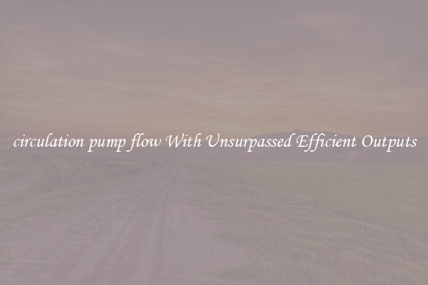 circulation pump flow With Unsurpassed Efficient Outputs