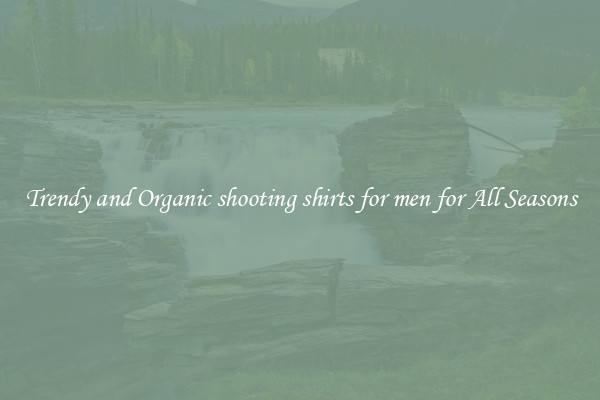 Trendy and Organic shooting shirts for men for All Seasons