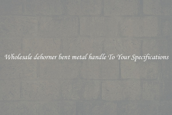 Wholesale dehorner bent metal handle To Your Specifications