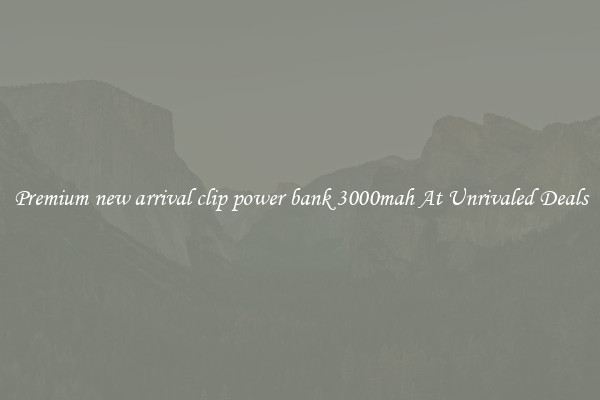 Premium new arrival clip power bank 3000mah At Unrivaled Deals