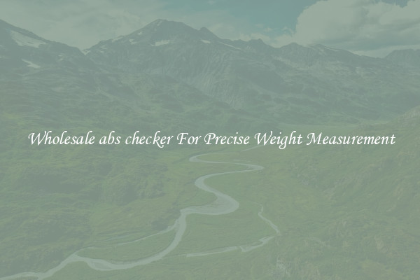 Wholesale abs checker For Precise Weight Measurement