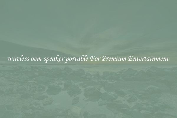 wireless oem speaker portable For Premium Entertainment 