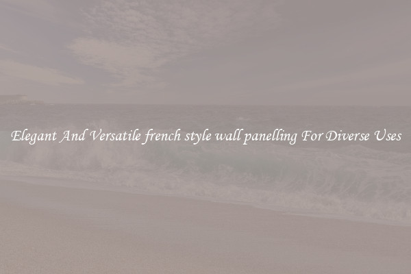 Elegant And Versatile french style wall panelling For Diverse Uses
