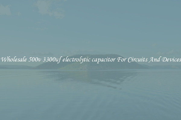 Wholesale 500v 3300uf electrolytic capacitor For Circuits And Devices
