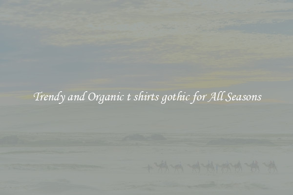 Trendy and Organic t shirts gothic for All Seasons