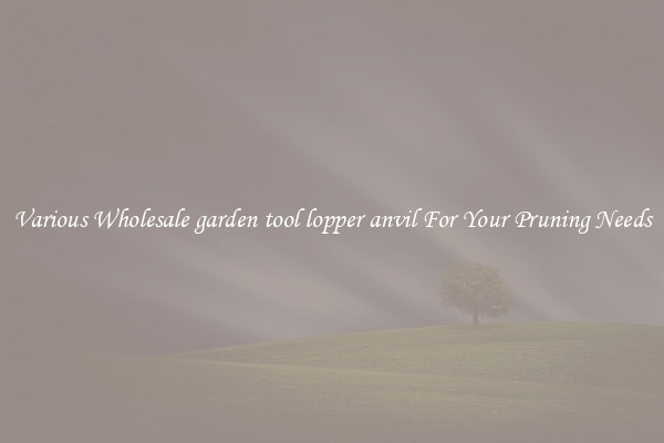 Various Wholesale garden tool lopper anvil For Your Pruning Needs