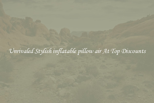 Unrivaled Stylish inflatable pillow air At Top Discounts