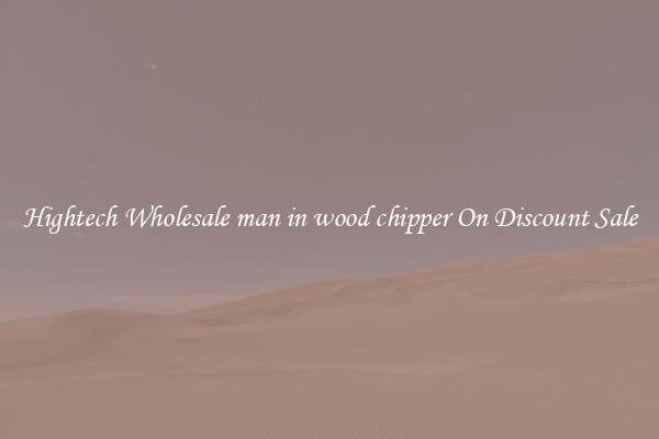 Hightech Wholesale man in wood chipper On Discount Sale