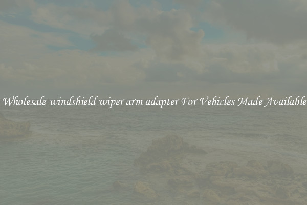 Wholesale windshield wiper arm adapter For Vehicles Made Available