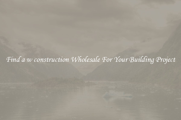 Find a w construction Wholesale For Your Building Project