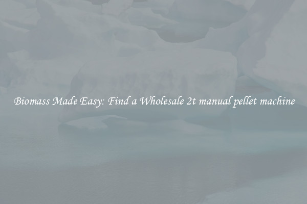  Biomass Made Easy: Find a Wholesale 2t manual pellet machine 