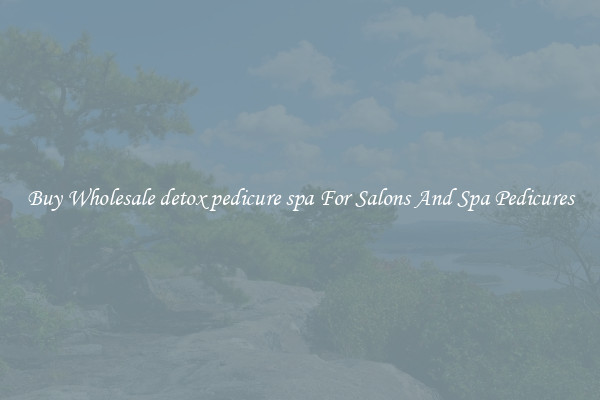 Buy Wholesale detox pedicure spa For Salons And Spa Pedicures