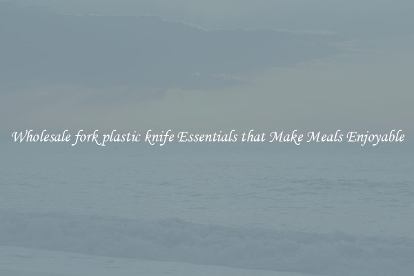 Wholesale fork plastic knife Essentials that Make Meals Enjoyable