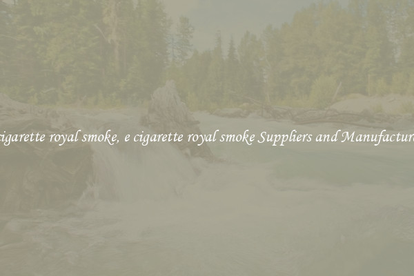 e cigarette royal smoke, e cigarette royal smoke Suppliers and Manufacturers
