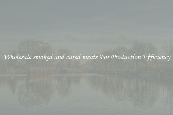 Wholesale smoked and cured meats For Production Efficiency