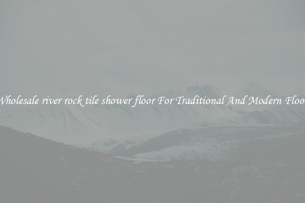 Wholesale river rock tile shower floor For Traditional And Modern Floors