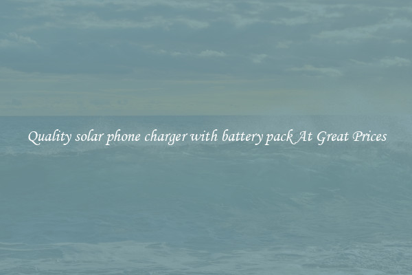 Quality solar phone charger with battery pack At Great Prices