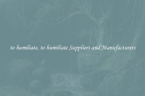 to humiliate, to humiliate Suppliers and Manufacturers