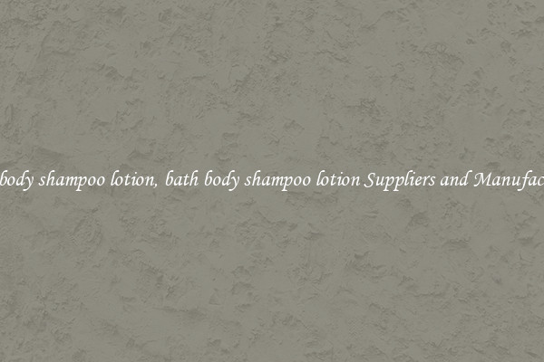bath body shampoo lotion, bath body shampoo lotion Suppliers and Manufacturers