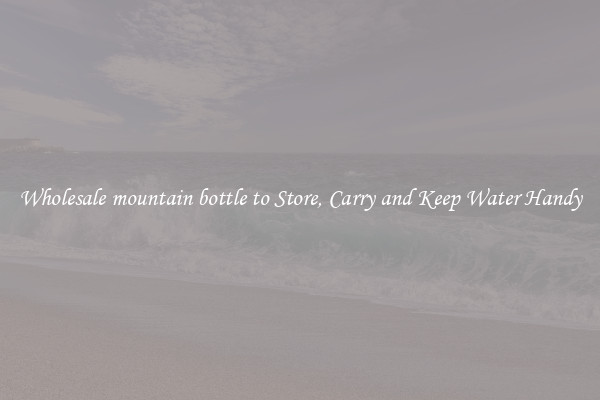 Wholesale mountain bottle to Store, Carry and Keep Water Handy