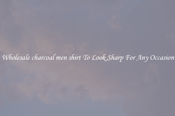 Wholesale charcoal men shirt To Look Sharp For Any Occasion