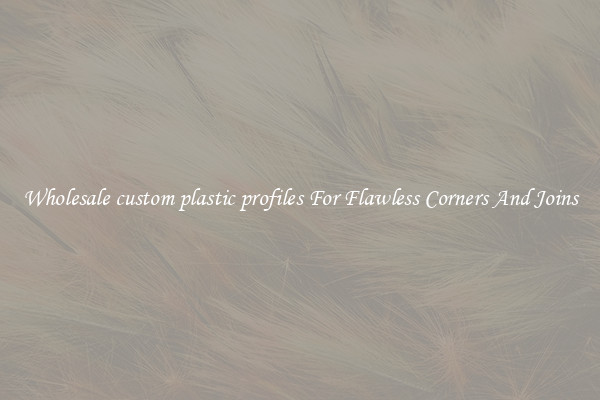 Wholesale custom plastic profiles For Flawless Corners And Joins