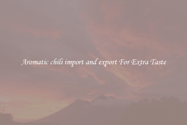 Aromatic chili import and export For Extra Taste