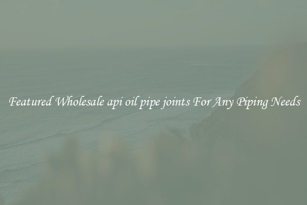 Featured Wholesale api oil pipe joints For Any Piping Needs