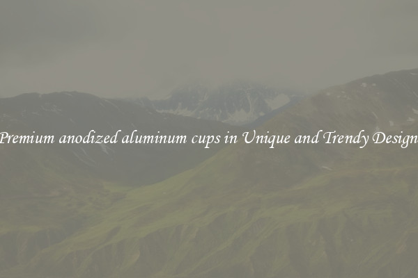 Premium anodized aluminum cups in Unique and Trendy Designs