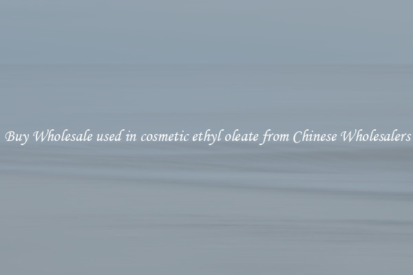 Buy Wholesale used in cosmetic ethyl oleate from Chinese Wholesalers