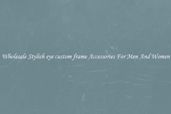Wholesale Stylish eye custom frame Accessories For Men And Women
