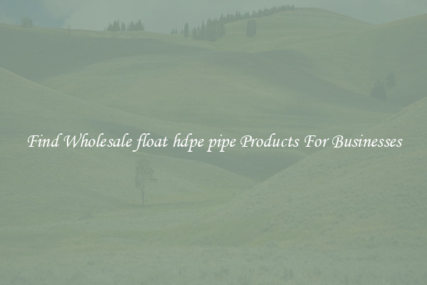 Find Wholesale float hdpe pipe Products For Businesses
