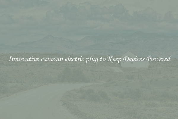 Innovative caravan electric plug to Keep Devices Powered