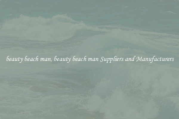 beauty beach man, beauty beach man Suppliers and Manufacturers