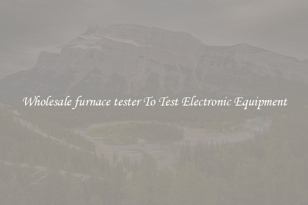 Wholesale furnace tester To Test Electronic Equipment