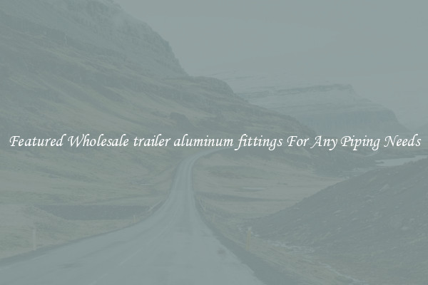 Featured Wholesale trailer aluminum fittings For Any Piping Needs