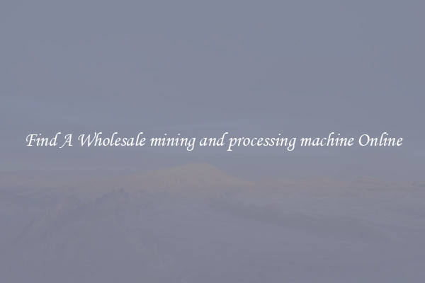 Find A Wholesale mining and processing machine Online