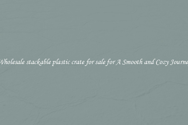 Wholesale stackable plastic crate for sale for A Smooth and Cozy Journey