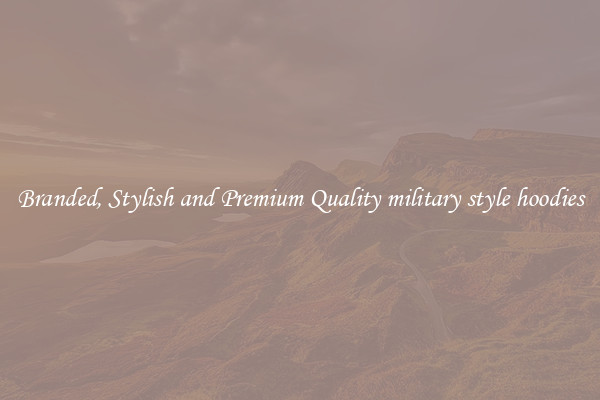 Branded, Stylish and Premium Quality military style hoodies