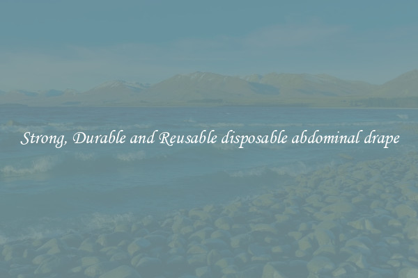 Strong, Durable and Reusable disposable abdominal drape