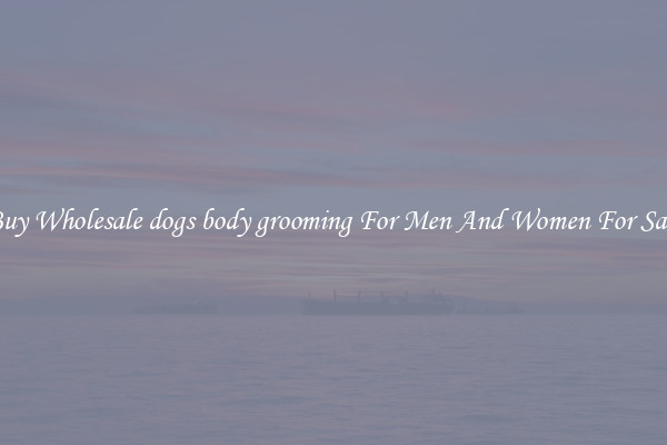 Buy Wholesale dogs body grooming For Men And Women For Sale