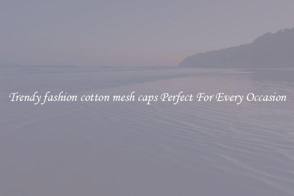 Trendy fashion cotton mesh caps Perfect For Every Occasion