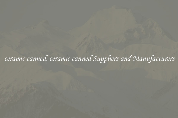 ceramic canned, ceramic canned Suppliers and Manufacturers