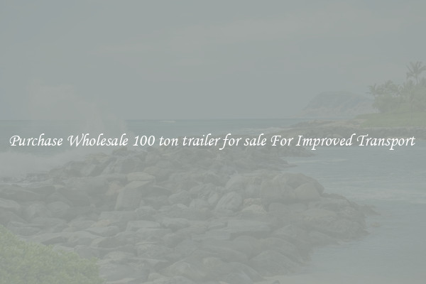 Purchase Wholesale 100 ton trailer for sale For Improved Transport 