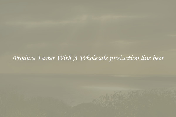 Produce Faster With A Wholesale production line beer