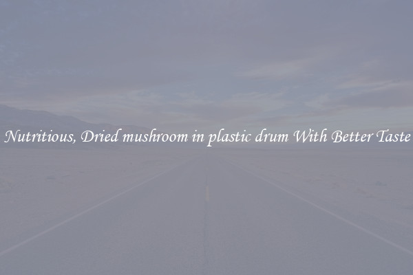 Nutritious, Dried mushroom in plastic drum With Better Taste