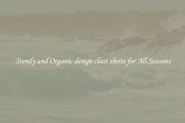 Trendy and Organic design class shirts for All Seasons