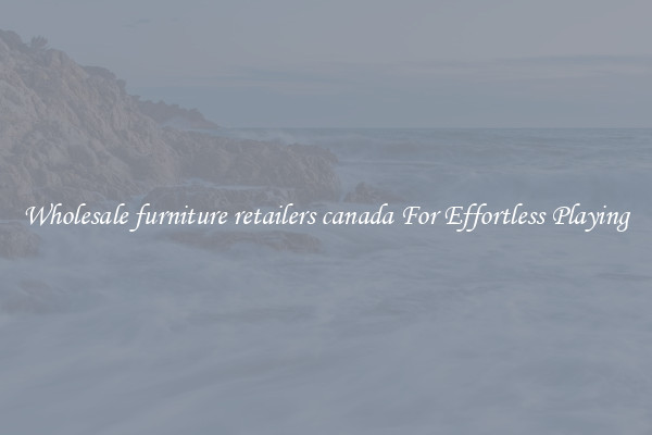Wholesale furniture retailers canada For Effortless Playing